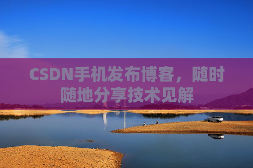 CSDN手机发布博客，随时随地分享技术见解
